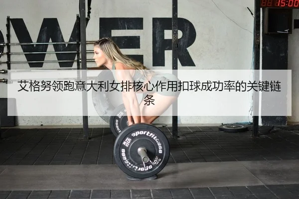 艾格努领跑意大利女排核心作用扣球成功率的关键链条